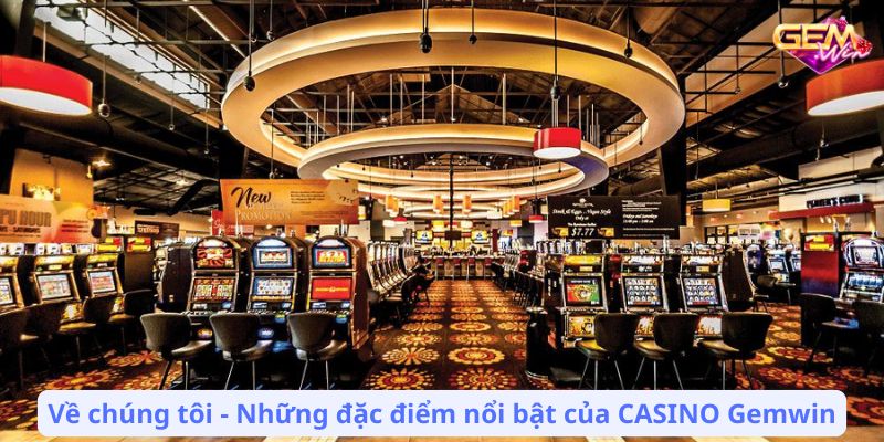 ve chung toi 1 Về chúng tôi - Những đặc điểm nổi bật của CASINO Gemwin